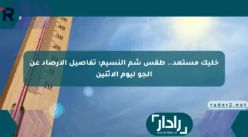 خليك مستعد.. طقس شم النسيم: تفاصيل الأرصاد عن الجو ليوم الإثنين